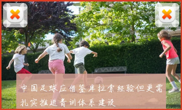 中国足球应借鉴库拉索经验但更需扎实推进青训体系建设
