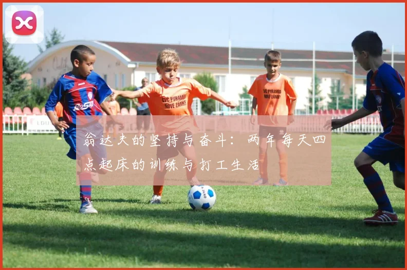 翁达夫的坚持与奋斗：两年每天四点起床的训练与打工生活