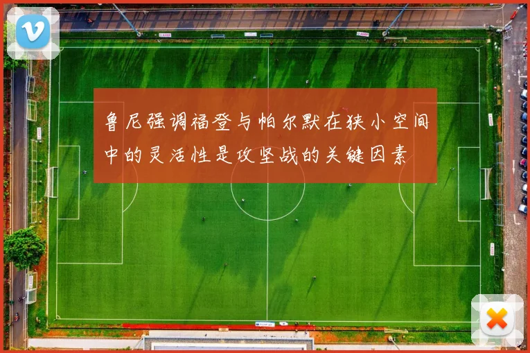 鲁尼强调福登与帕尔默在狭小空间中的灵活性是攻坚战的关键因素