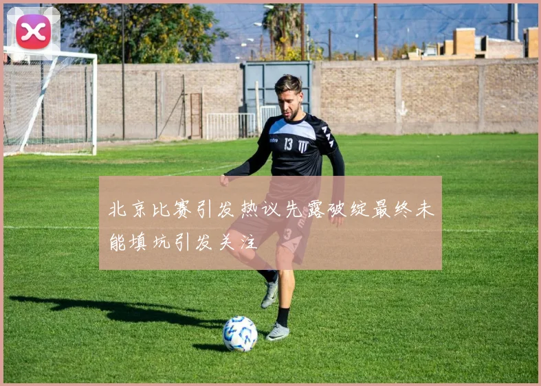 北京比赛引发热议先露破绽最终未能填坑引发关注