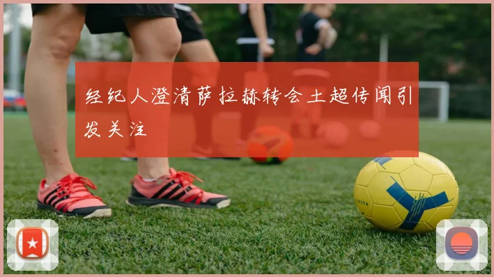经纪人澄清萨拉赫转会土超传闻引发关注