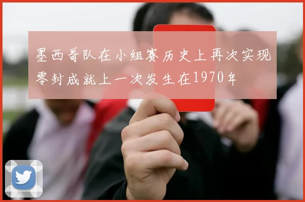 墨西哥队在小组赛历史上再次实现零封成就上一次发生在1970年