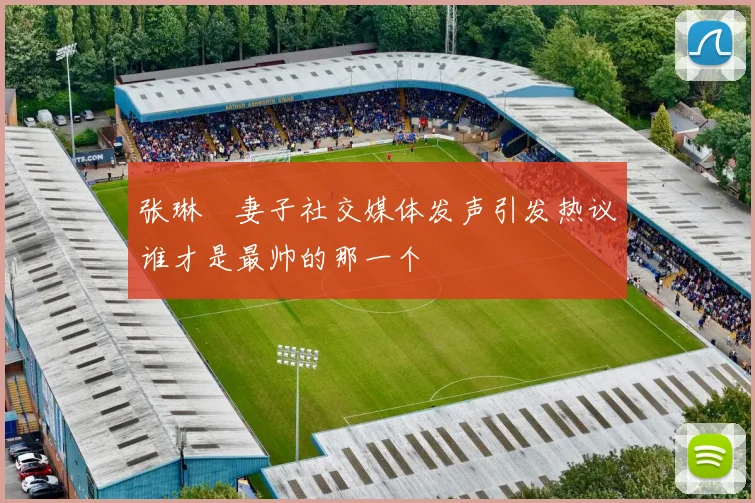 张琳芃妻子社交媒体发声引发热议谁才是最帅的那一个