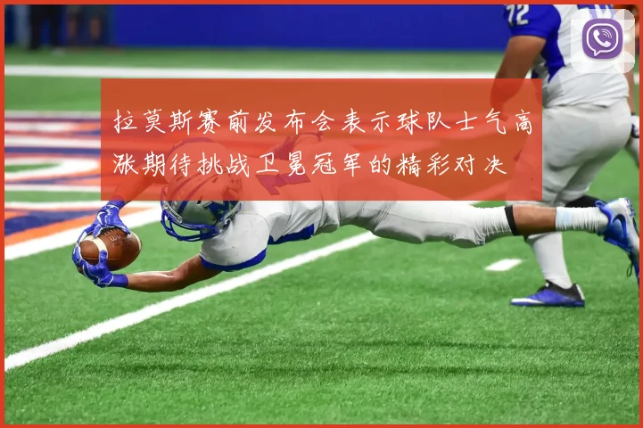 拉莫斯赛前发布会表示球队士气高涨期待挑战卫冕冠军的精彩对决