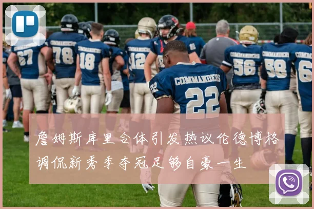 詹姆斯库里合体引发热议伦德博格调侃新秀季夺冠足够自豪一生