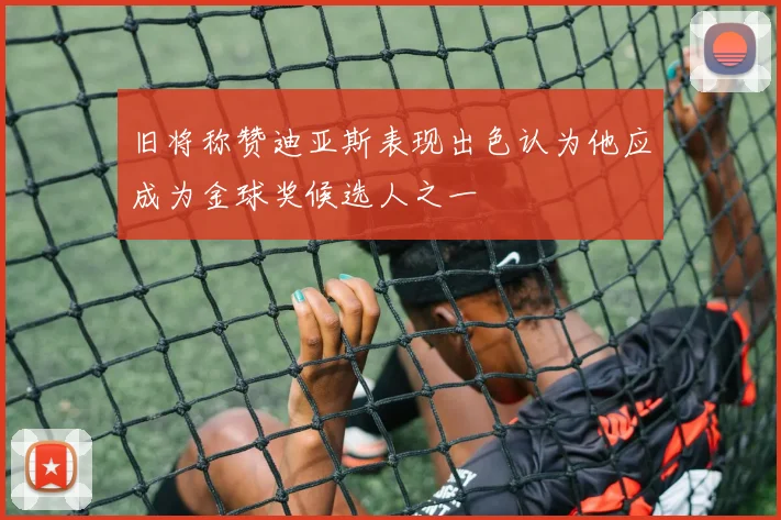 旧将称赞迪亚斯表现出色认为他应成为金球奖候选人之一
