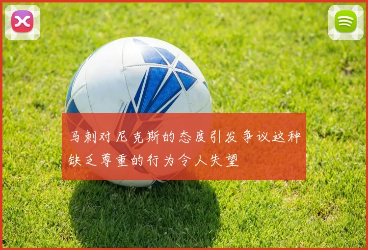 马刺对尼克斯的态度引发争议这种缺乏尊重的行为令人失望