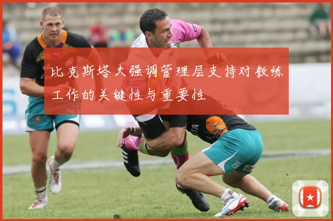 比克斯塔夫强调管理层支持对教练工作的关键性与重要性